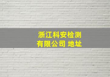 浙江科安检测有限公司 地址